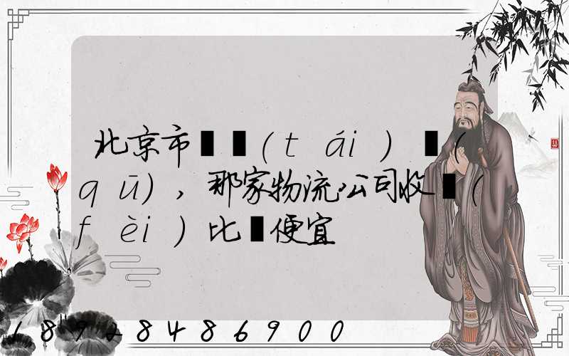 北京市豐臺(tái)區(qū),那家物流公司收費(fèi)比較便宜