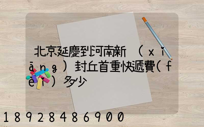 北京延慶到河南新鄉(xiāng)封丘首重快遞費(fèi)多少
