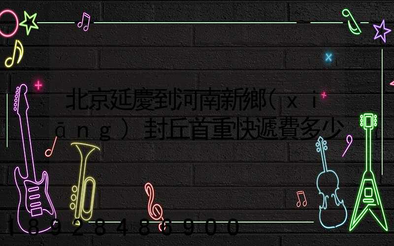 北京延慶到河南新鄉(xiāng)封丘首重快遞費多少