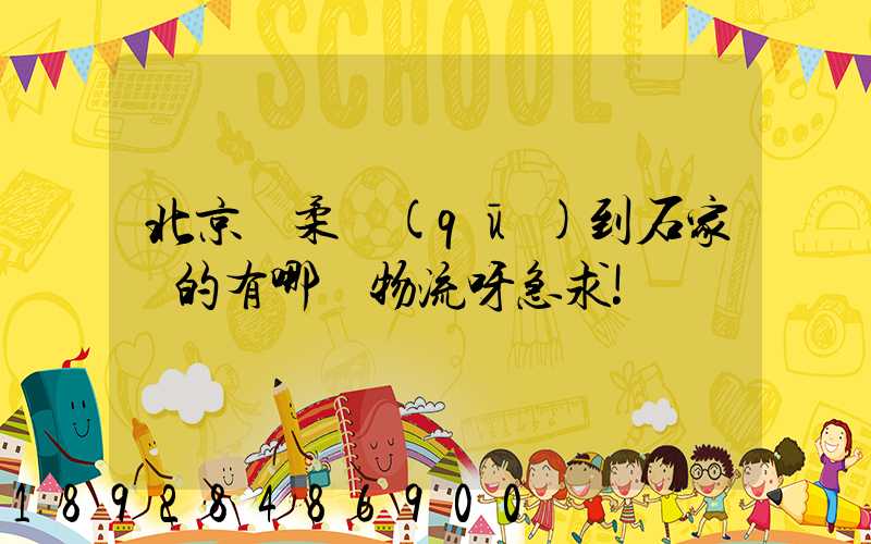 北京懷柔區(qū)到石家莊的有哪個物流呀急求!