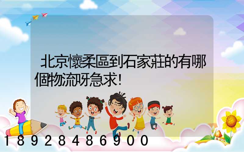 北京懷柔區到石家莊的有哪個物流呀急求!
