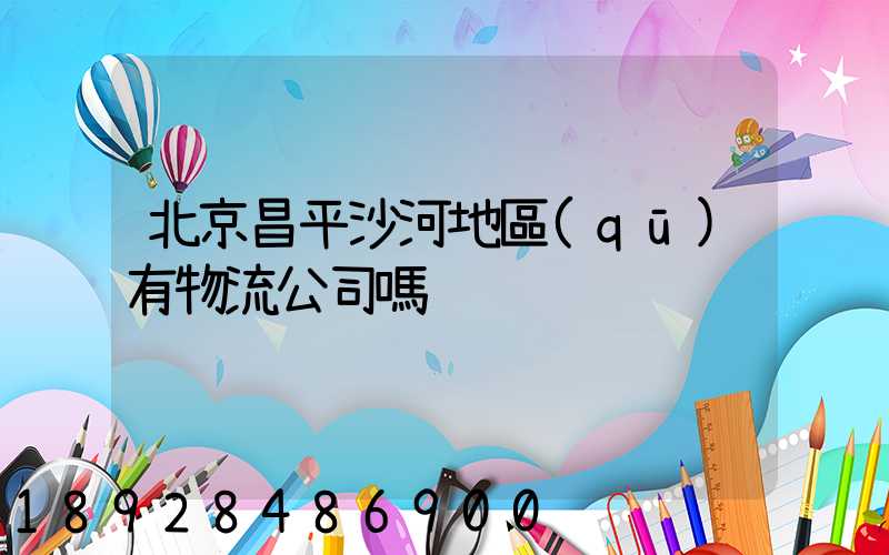 北京昌平沙河地區(qū)有物流公司嗎