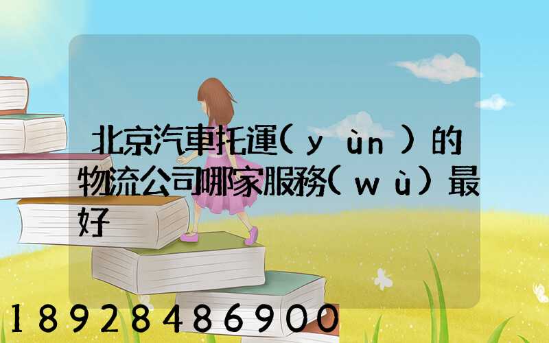 北京汽車托運(yùn)的物流公司哪家服務(wù)最好