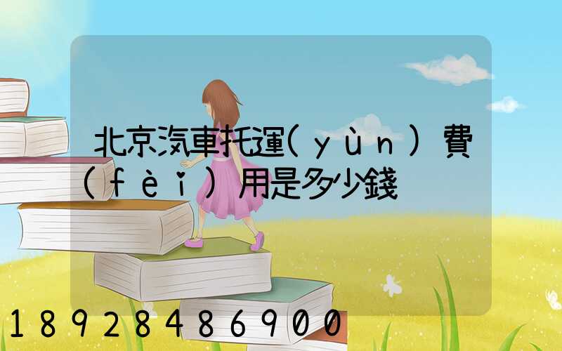 北京汽車托運(yùn)費(fèi)用是多少錢