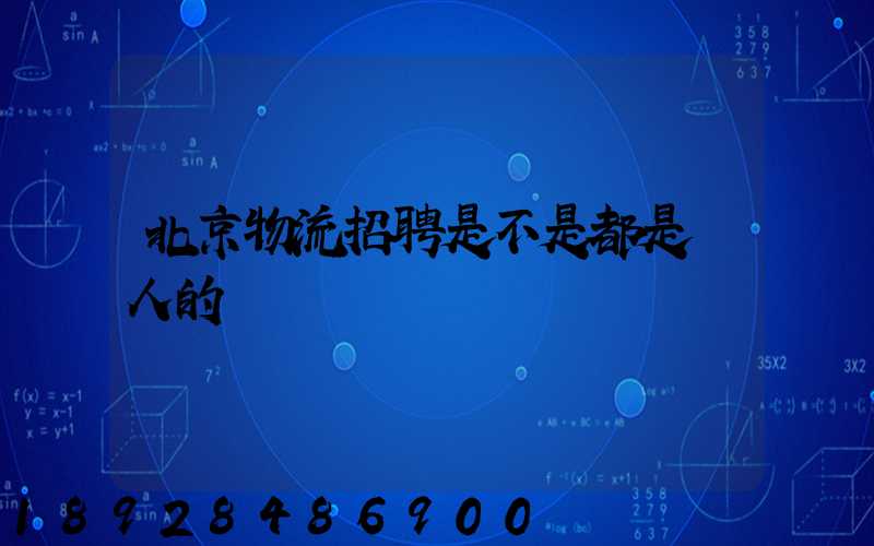 北京物流招聘是不是都是騙人的