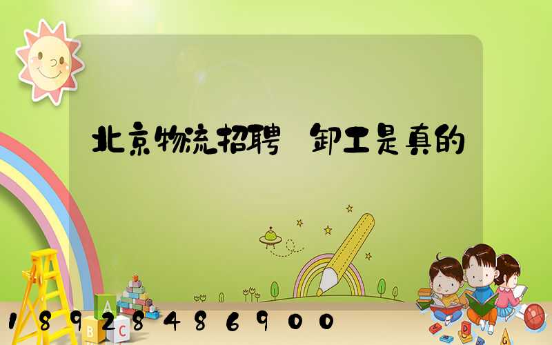北京物流招聘裝卸工是真的嗎