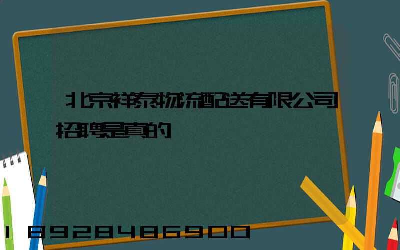 北京祥泰物流配送有限公司招聘是真的嗎