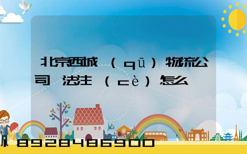 北京西城區(qū)物流公司無法注冊(cè)怎么辦