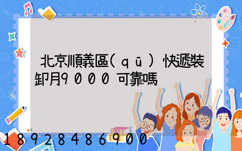 北京順義區(qū)快遞裝卸月9000可靠嗎