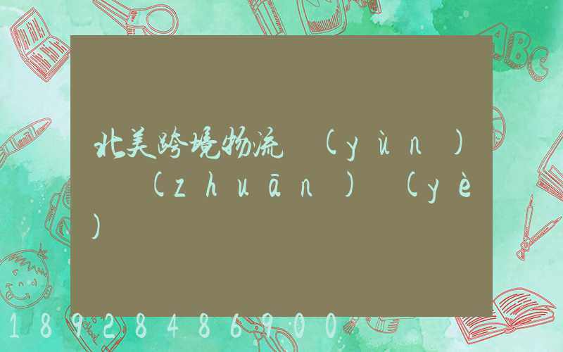 北美跨境物流運(yùn)輸專(zhuān)業(yè)