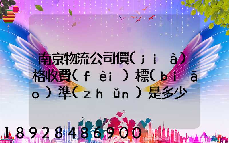 南京物流公司價(jià)格收費(fèi)標(biāo)準(zhǔn)是多少