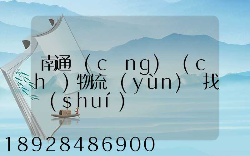 南通倉(cāng)儲(chǔ)物流運(yùn)輸找誰(shuí)