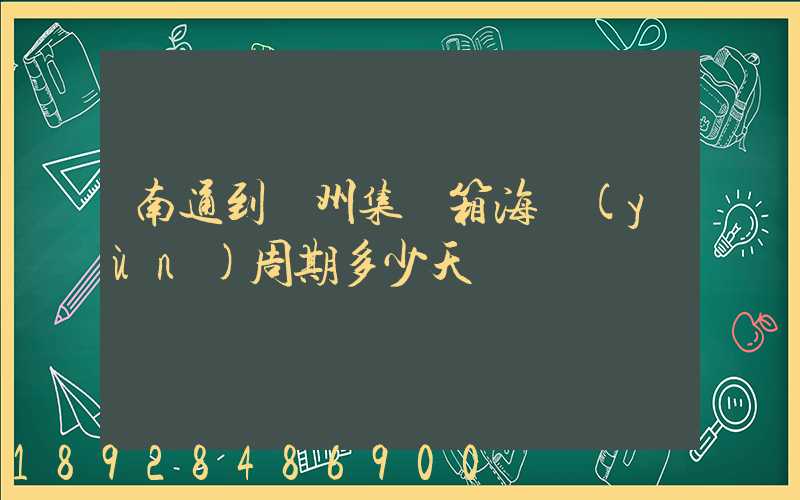 南通到廣州集裝箱海運(yùn)周期多少天