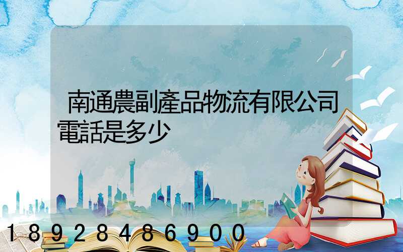 南通農副產品物流有限公司電話是多少
