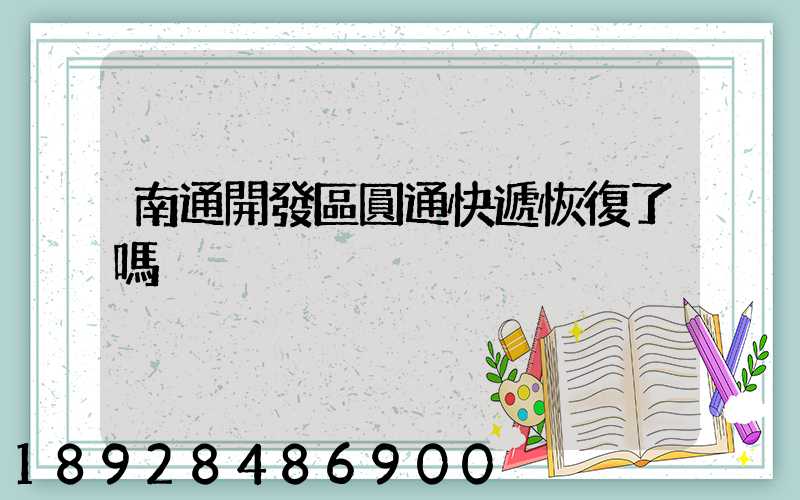 南通開發區圓通快遞恢復了嗎