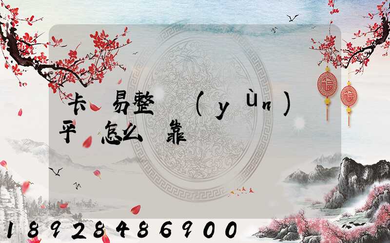 卡車易整車運(yùn)輸平臺怎么樣靠譜嗎