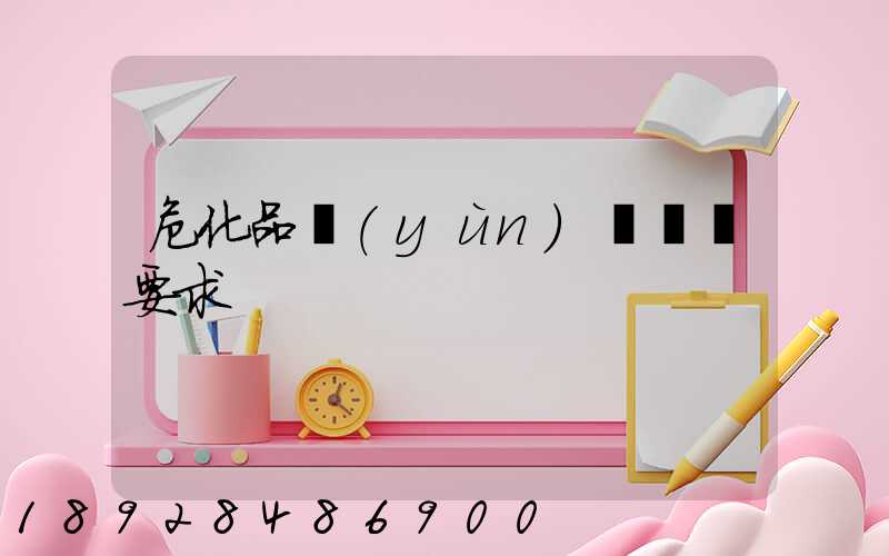 危化品運(yùn)輸車輛要求