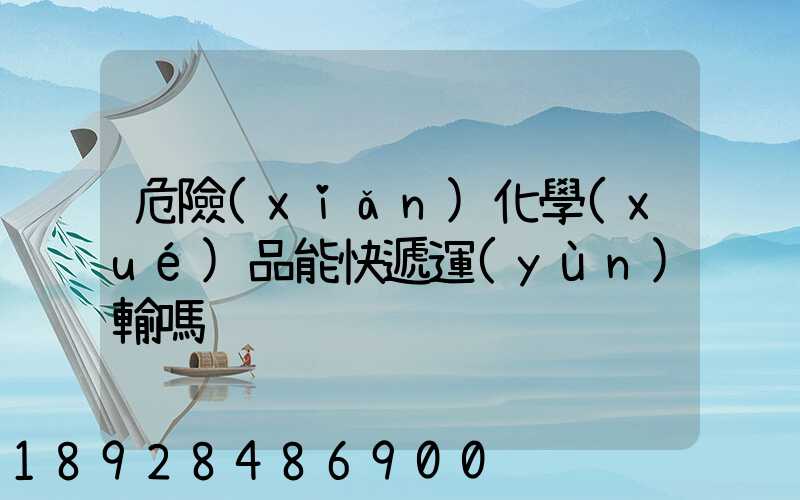 危險(xiǎn)化學(xué)品能快遞運(yùn)輸嗎