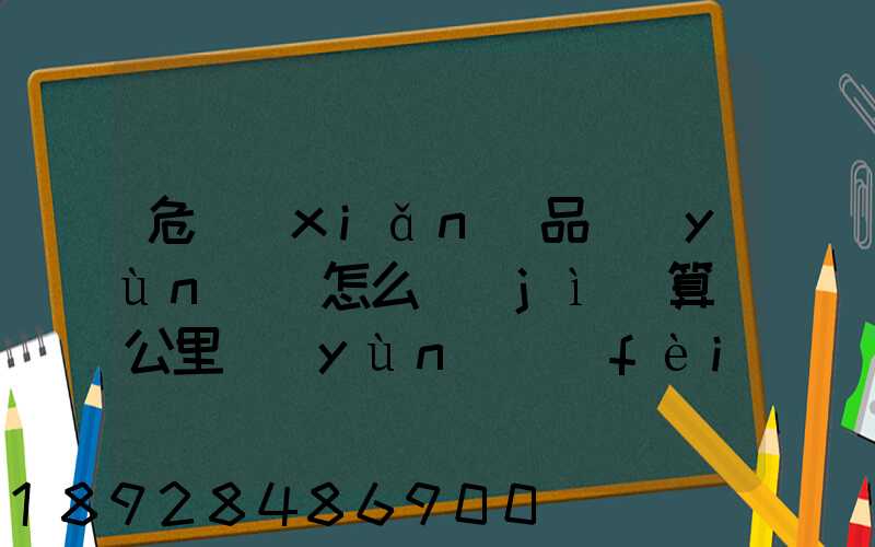 危險(xiǎn)品運(yùn)輸怎么計(jì)算噸公里運(yùn)費(fèi)