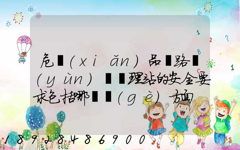 危險(xiǎn)品鐵路運(yùn)輸辦理站的安全要求包括哪幾個(gè)方面