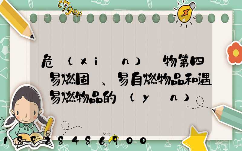 危險(xiǎn)貨物第四類易燃固體、易自燃物品和遇濕易燃物品的運(yùn)輸管理方法有哪...
