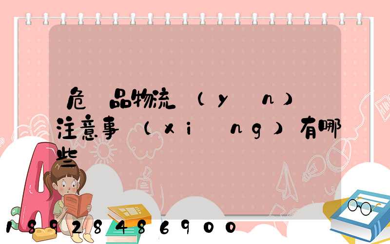 危險品物流運(yùn)輸注意事項(xiàng)有哪些