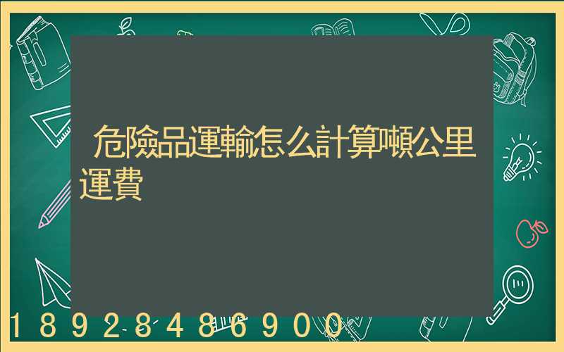 危險品運輸怎么計算噸公里運費