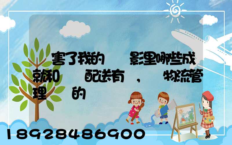 厲害了我的國電影里哪些成就和倉儲配送有關,對物流管理專業的發