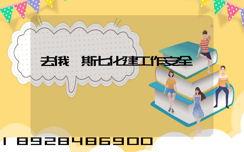 去俄羅斯七化建工作安全嗎