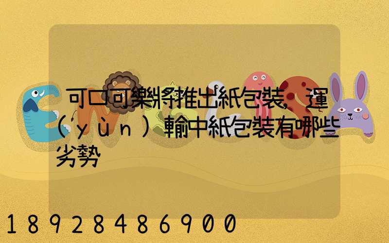 可口可樂將推出紙包裝,運(yùn)輸中紙包裝有哪些劣勢