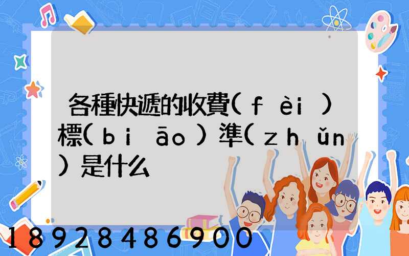 各種快遞的收費(fèi)標(biāo)準(zhǔn)是什么