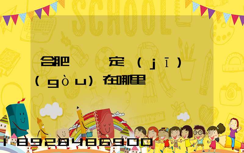 合肥傷殘鑒定機(jī)構(gòu)在哪里