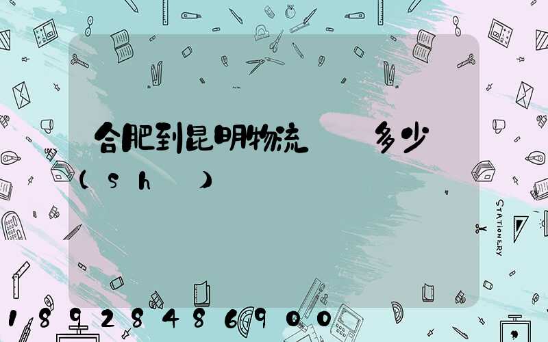 合肥到昆明物流專線多少時(shí)間