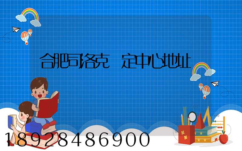 合肥司洛克鑒定中心地址