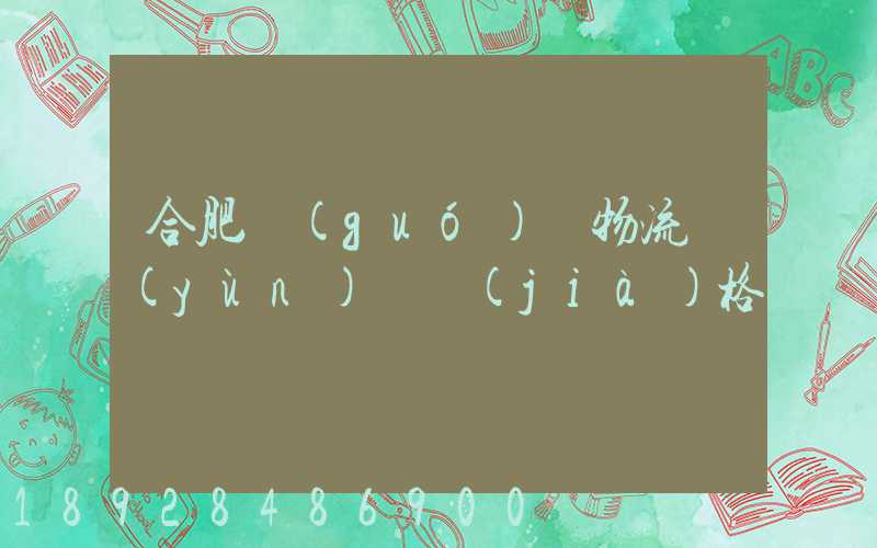 合肥國(guó)際物流運(yùn)輸價(jià)格