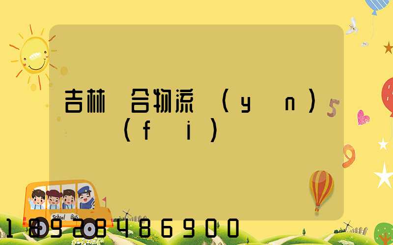 吉林綜合物流運(yùn)輸資費(fèi)