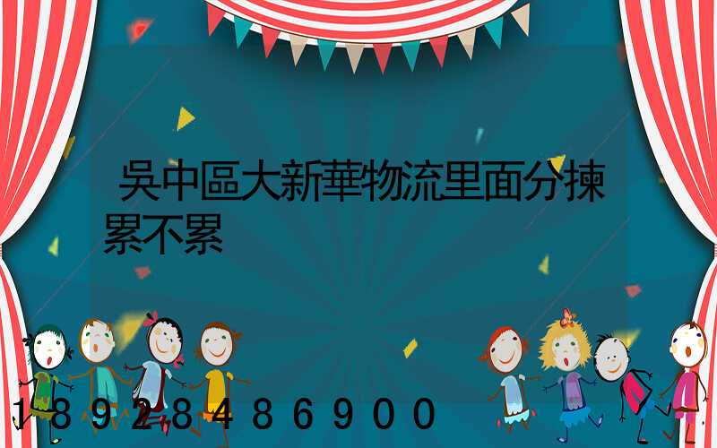 吳中區大新華物流里面分揀累不累