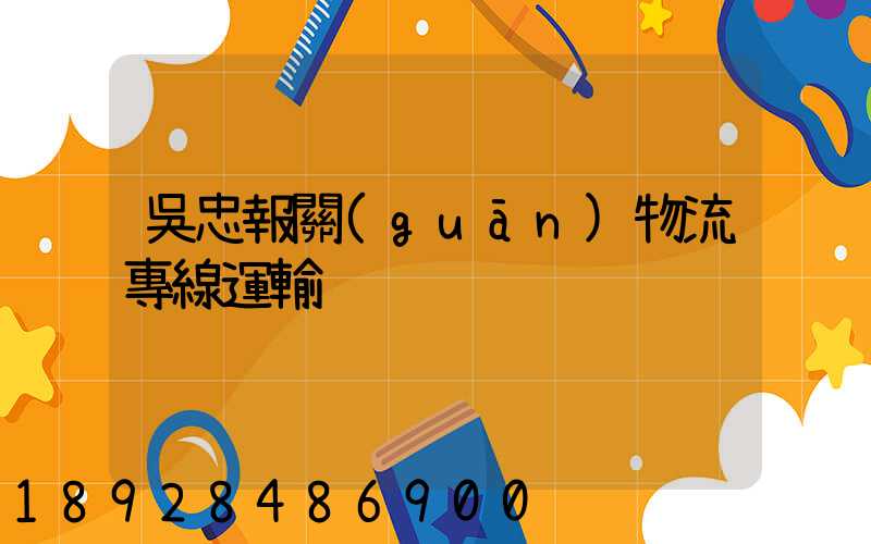 吳忠報關(guān)物流專線運輸