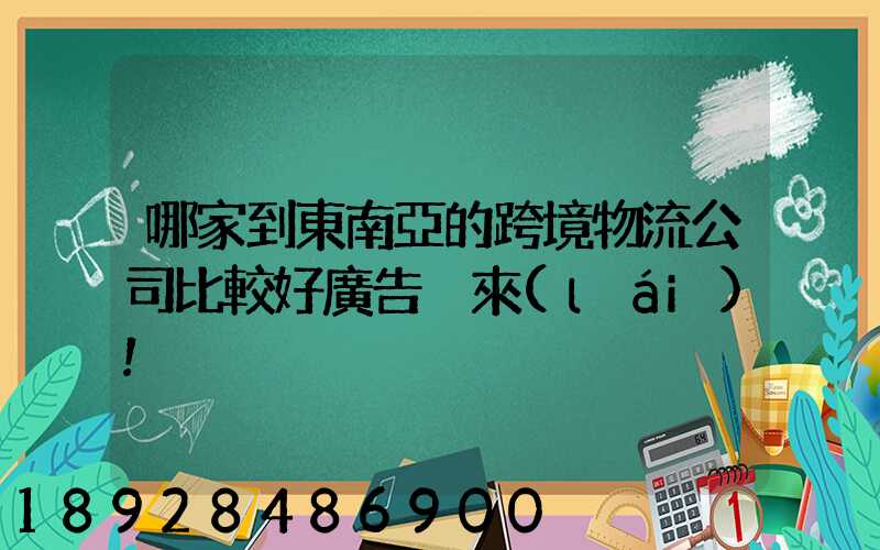 哪家到東南亞的跨境物流公司比較好廣告別來(lái)!