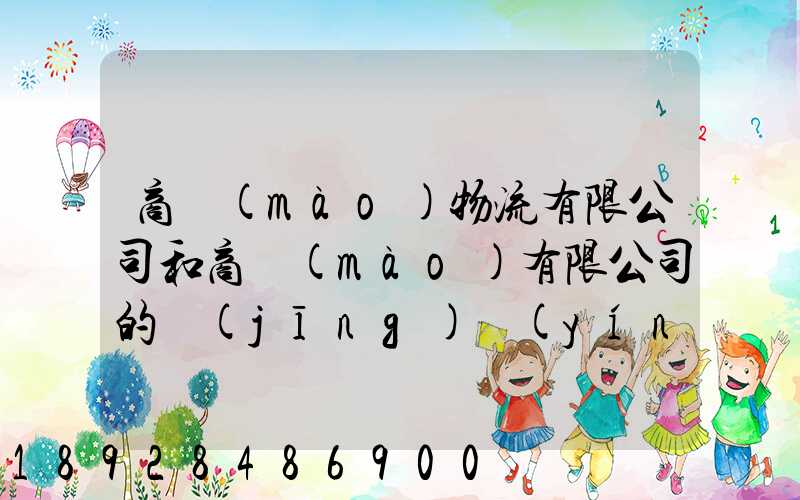 商貿(mào)物流有限公司和商貿(mào)有限公司的經(jīng)營(yíng)范圍和性質(zhì)一樣嗎