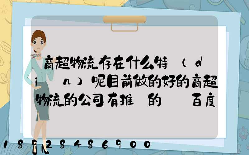 商超物流存在什么特點(diǎn)呢目前做的好的商超物流的公司有推薦的嗎_百度...