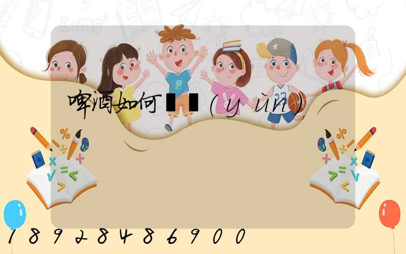 啤酒如何貨運(yùn)