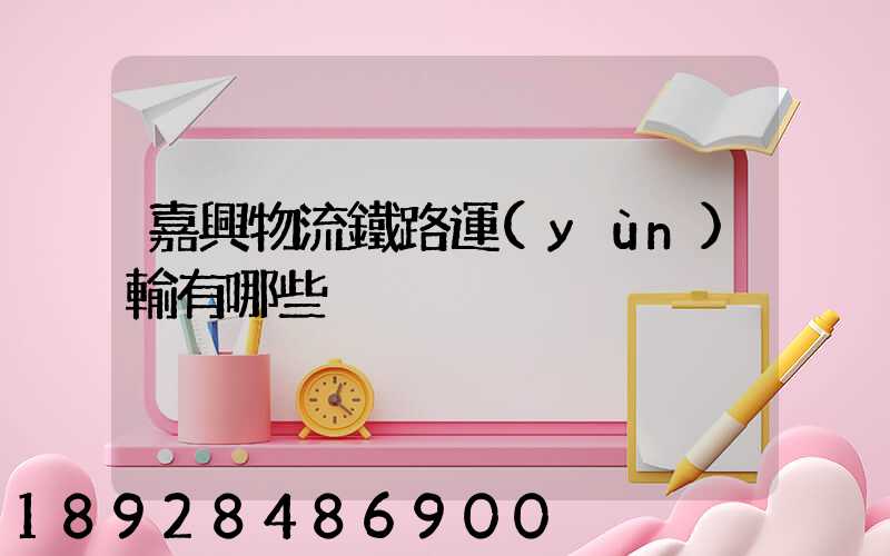 嘉興物流鐵路運(yùn)輸有哪些