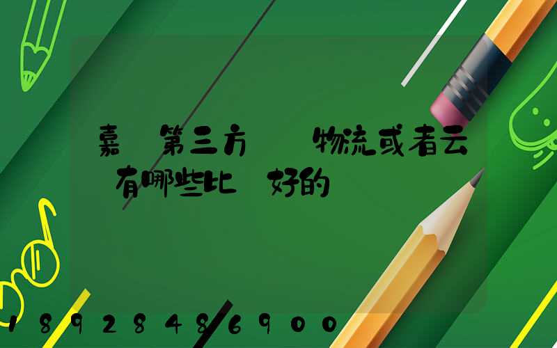 嘉興第三方倉儲物流或者云倉有哪些比較好的