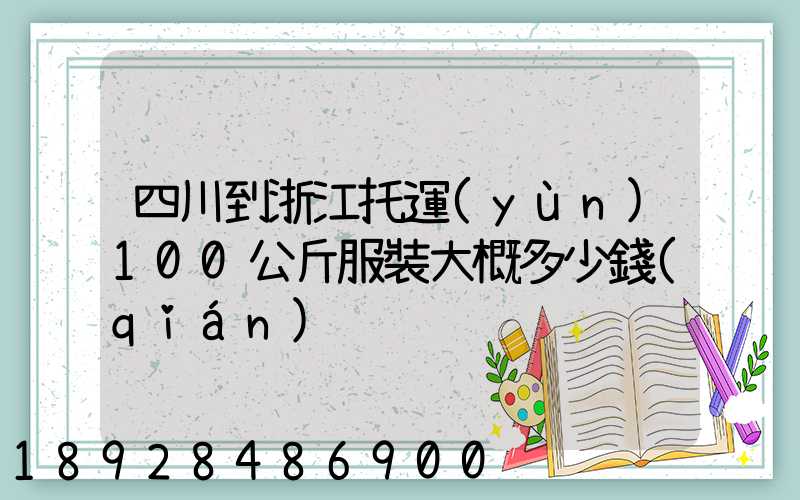 四川到浙江托運(yùn)100公斤服裝大概多少錢(qián)