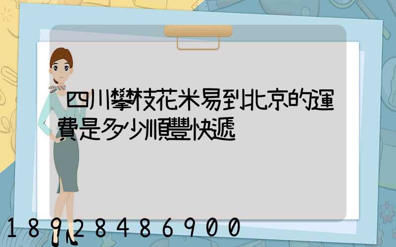 四川攀枝花米易到北京的運費是多少順豐快遞