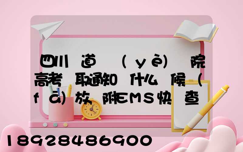 四川鐵道職業(yè)學院高考錄取通知書什么時候發(fā)放,附EMS快遞查詢方法