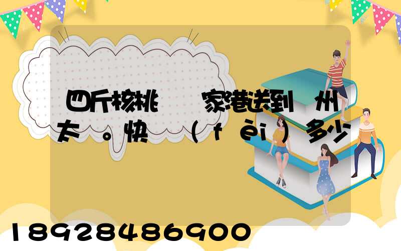 四斤核桃從張家港送到蘇州太倉。快遞費(fèi)多少錢