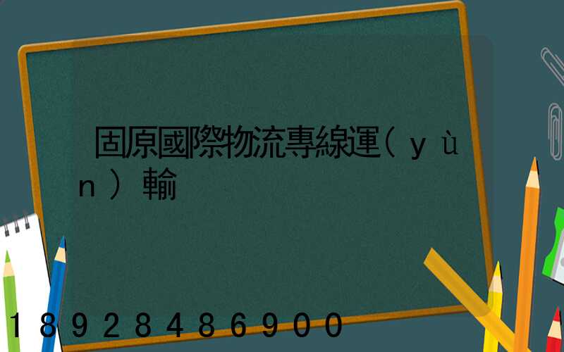 固原國際物流專線運(yùn)輸