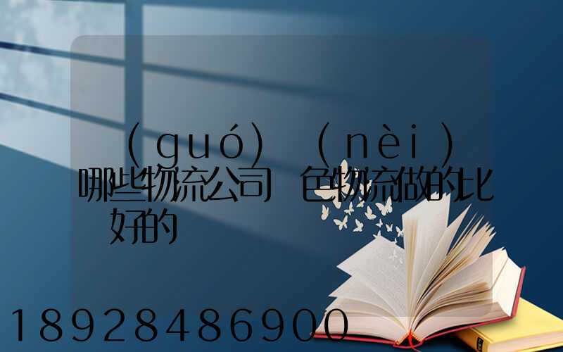 國(guó)內(nèi)哪些物流公司綠色物流做的比較好的
